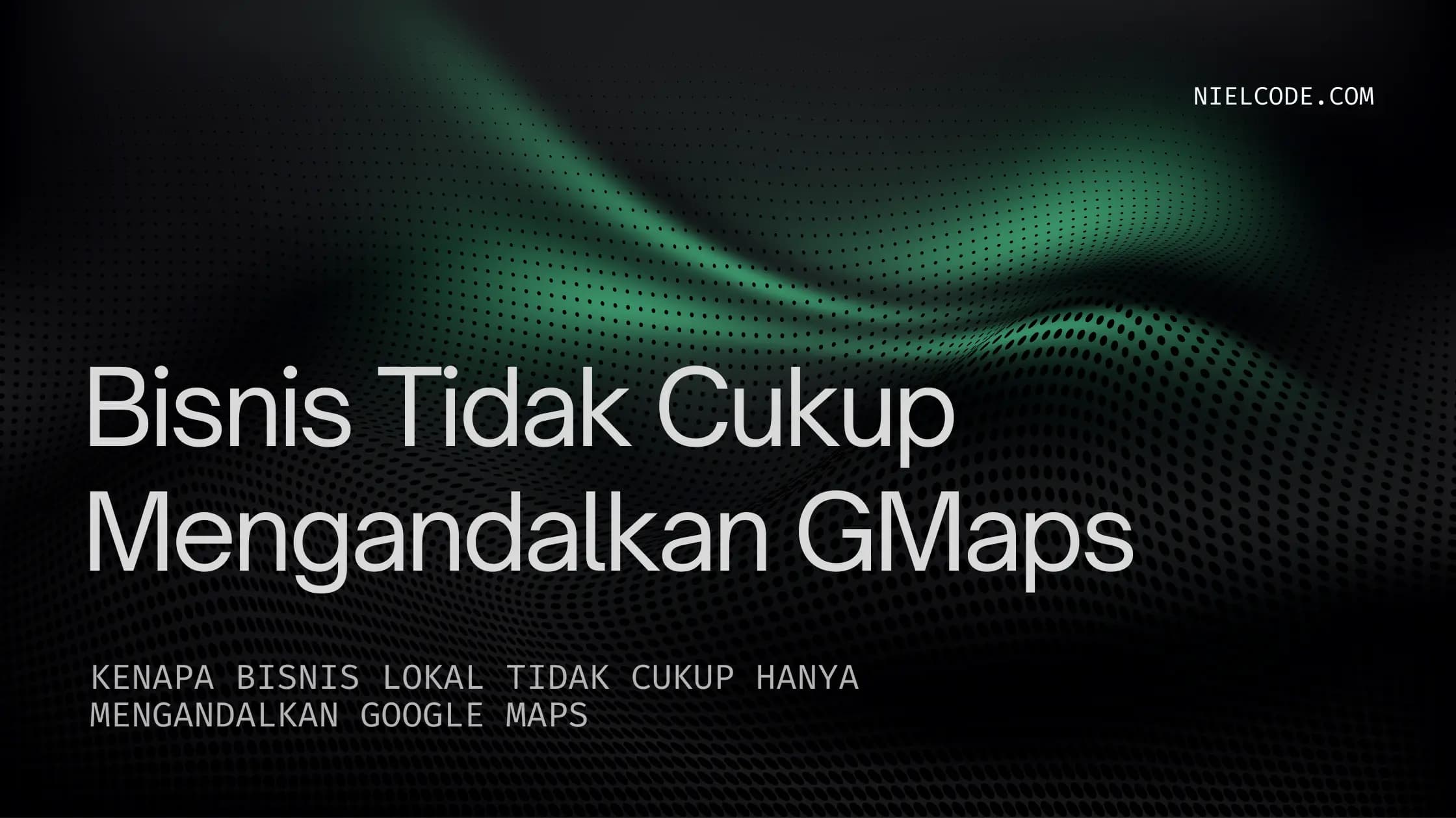 Kenapa Bisnis Lokal Tidak Cukup Hanya Mengandalkan Google Maps
